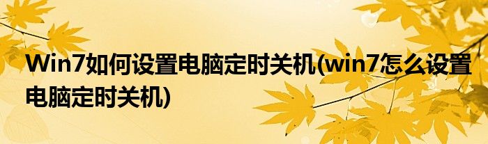 Win7如何設(shè)置電腦定時(shí)關(guān)機(jī)(win7怎么設(shè)置電腦定時(shí)關(guān)機(jī))