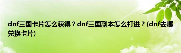 dnf三國卡片怎么獲得？dnf三國副本怎么打進(jìn)？(dnf去哪兌換卡片)