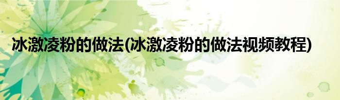 冰激凌粉的做法(冰激凌粉的做法視頻教程)