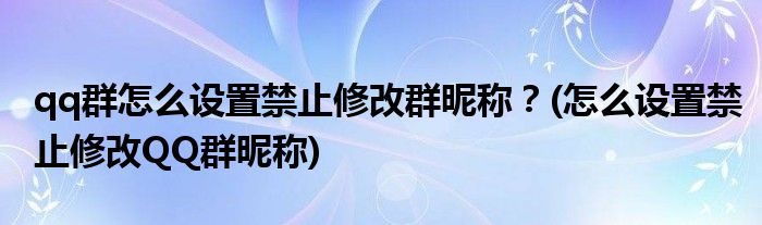qq群怎么設(shè)置禁止修改群昵稱？(怎么設(shè)置禁止修改QQ群昵稱)