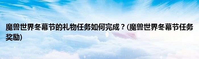 魔獸世界冬幕節(jié)的禮物任務(wù)如何完成？(魔獸世界冬幕節(jié)任務(wù)獎(jiǎng)勵(lì))