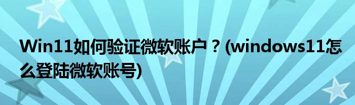 Win11如何驗(yàn)證微軟賬戶？(windows11怎么登陸微軟賬號)