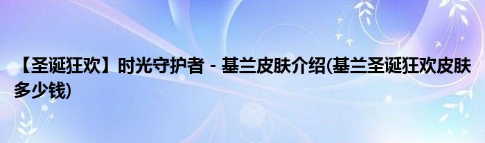 【圣誕狂歡】時(shí)光守護(hù)者 - 基蘭皮膚介紹(基蘭圣誕狂歡皮膚多少錢)