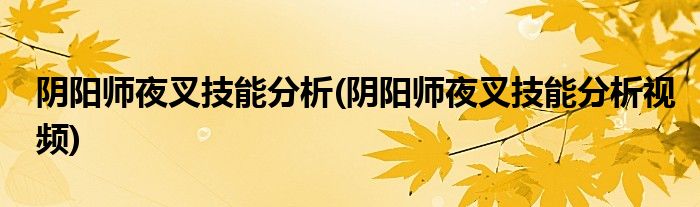 陰陽師夜叉技能分析(陰陽師夜叉技能分析視頻)