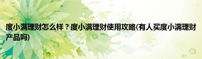 度小滿理財(cái)怎么樣？度小滿理財(cái)使用攻略(有人買度小滿理財(cái)產(chǎn)品嗎)