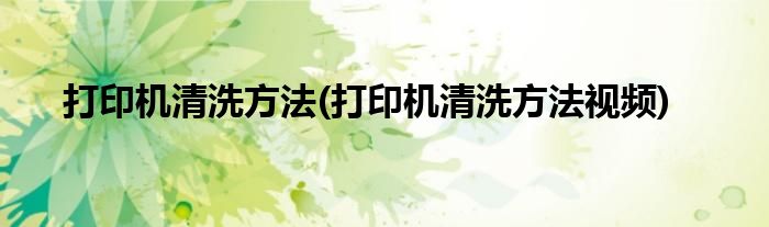 打印機(jī)清洗方法(打印機(jī)清洗方法視頻)