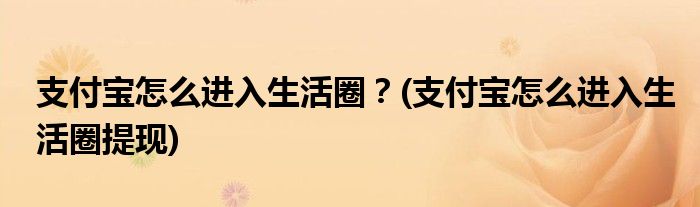 支付寶怎么進入生活圈？(支付寶怎么進入生活圈提現(xiàn))