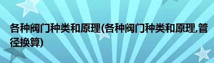 各種閥門(mén)種類(lèi)和原理(各種閥門(mén)種類(lèi)和原理,管徑換算)