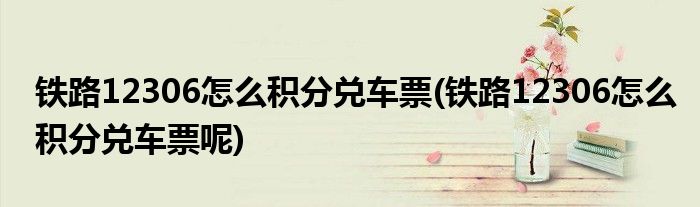 鐵路12306怎么積分兌車(chē)票(鐵路12306怎么積分兌車(chē)票呢)