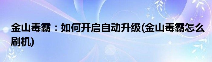 金山毒霸：如何開啟自動(dòng)升級(jí)(金山毒霸怎么刷機(jī))