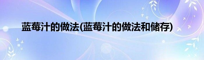 藍莓汁的做法(藍莓汁的做法和儲存)