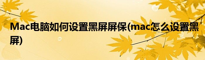 Mac電腦如何設置黑屏屏保(mac怎么設置黑屏)