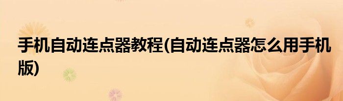 手機自動連點器教程(自動連點器怎么用手機版)