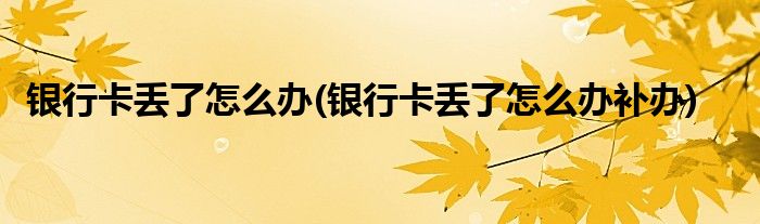 銀行卡丟了怎么辦(銀行卡丟了怎么辦補辦)