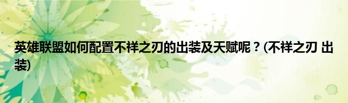 英雄聯(lián)盟如何配置不祥之刃的出裝及天賦呢？(不祥之刃 出裝)