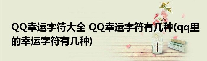 QQ幸運(yùn)字符大全 QQ幸運(yùn)字符有幾種(qq里的幸運(yùn)字符有幾種)