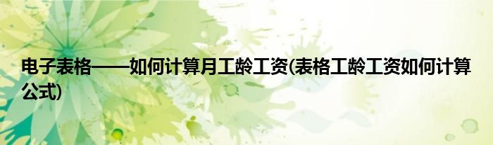 電子表格——如何計(jì)算月工齡工資(表格工齡工資如何計(jì)算公式)