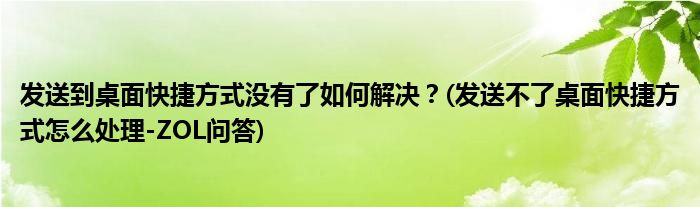 發(fā)送到桌面快捷方式?jīng)]有了如何解決？(發(fā)送不了桌面快捷方式怎么處理-ZOL問答)