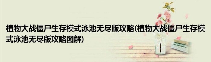植物大戰(zhàn)僵尸生存模式泳池?zé)o盡版攻略(植物大戰(zhàn)僵尸生存模式泳池?zé)o盡版攻略圖解)