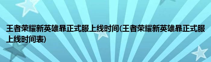 王者榮耀新英雄暃正式服上線時(shí)間(王者榮耀新英雄暃正式服上線時(shí)間表)