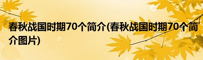 春秋戰(zhàn)國時期70個簡介(春秋戰(zhàn)國時期70個簡介圖片)