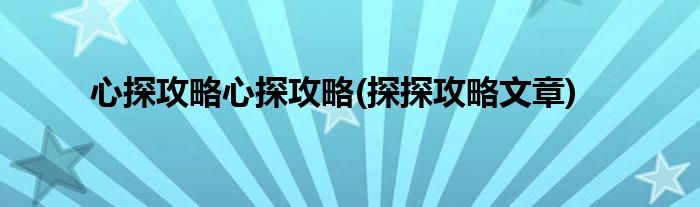 心探攻略心探攻略(探探攻略文章)