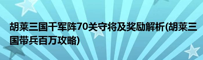 胡萊三國(guó)千軍陣70關(guān)守將及獎(jiǎng)勵(lì)解析(胡萊三國(guó)帶兵百萬(wàn)攻略)