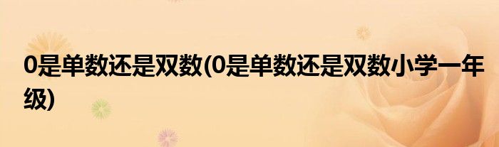 0是單數(shù)還是雙數(shù)(0是單數(shù)還是雙數(shù)小學(xué)一年級(jí))