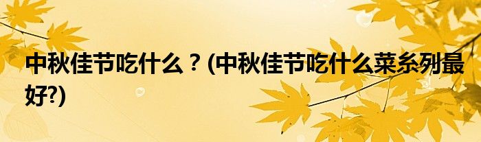 中秋佳節(jié)吃什么？(中秋佳節(jié)吃什么菜糸列最好?)