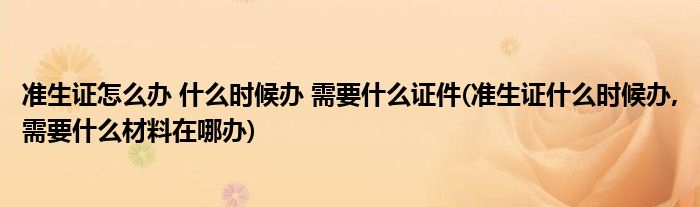 準生證怎么辦 什么時候辦 需要什么證件(準生證什么時候辦,需要什么材料在哪辦)