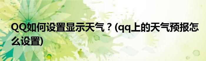 QQ如何設(shè)置顯示天氣？(qq上的天氣預(yù)報怎么設(shè)置)