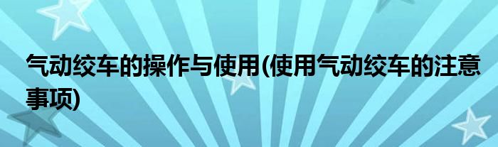 氣動絞車的操作與使用(使用氣動絞車的注意事項)