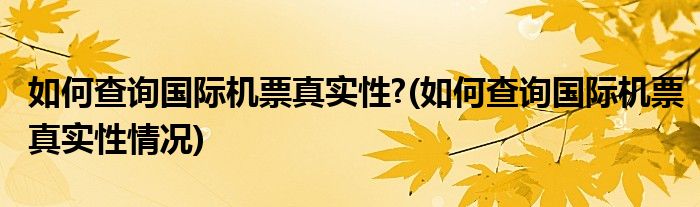 如何查詢國(guó)際機(jī)票真實(shí)性?(如何查詢國(guó)際機(jī)票真實(shí)性情況)