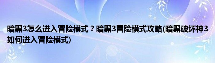 暗黑3怎么進(jìn)入冒險(xiǎn)模式？暗黑3冒險(xiǎn)模式攻略(暗黑破壞神3如何進(jìn)入冒險(xiǎn)模式)