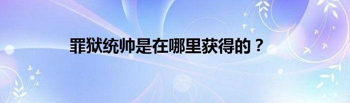 罪獄統(tǒng)帥是在哪里獲得的？