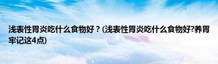 淺表性胃炎吃什么食物好？(淺表性胃炎吃什么食物好?養(yǎng)胃牢記這4點(diǎn))