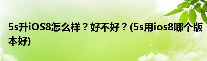5s升iOS8怎么樣？好不好？(5s用ios8哪個(gè)版本好)