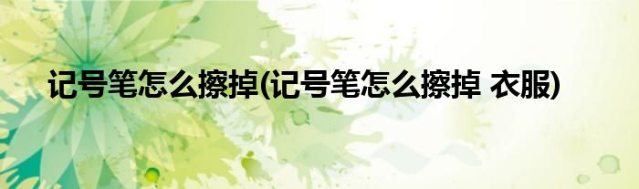 記號(hào)筆怎么擦掉(記號(hào)筆怎么擦掉 衣服)