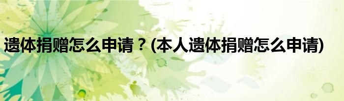 遺體捐贈怎么申請？(本人遺體捐贈怎么申請)