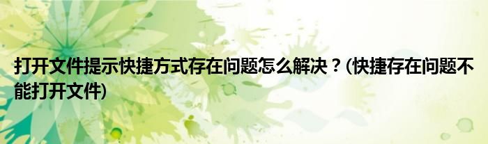 打開文件提示快捷方式存在問題怎么解決？(快捷存在問題不能打開文件)
