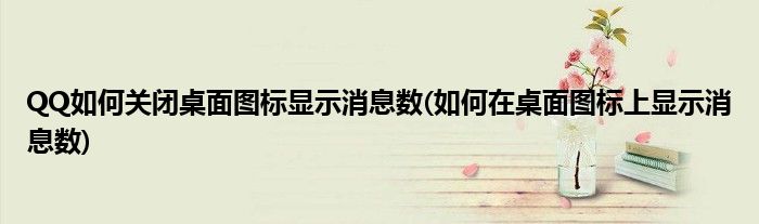 QQ如何關(guān)閉桌面圖標顯示消息數(shù)(如何在桌面圖標上顯示消息數(shù))