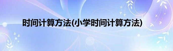時間計算方法(小學時間計算方法)