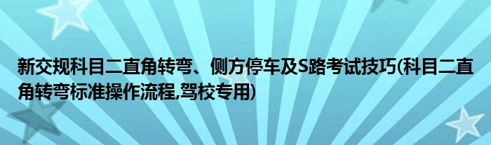 新交規(guī)科目二直角轉(zhuǎn)彎、側(cè)方停車及S路考試技巧(科目二直角轉(zhuǎn)彎標(biāo)準(zhǔn)操作流程,駕校專用)