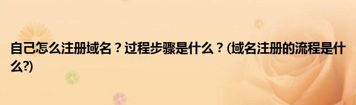自己怎么注冊(cè)域名？過(guò)程步驟是什么？(域名注冊(cè)的流程是什么?)
