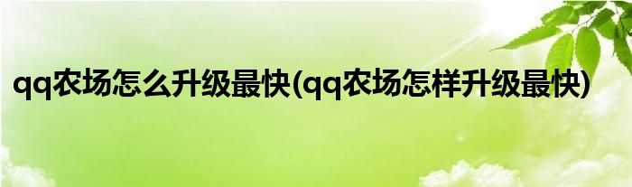 qq農(nóng)場怎么升級最快(qq農(nóng)場怎樣升級最快)