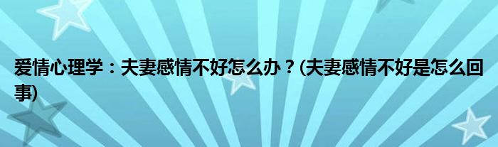 愛情心理學：夫妻感情不好怎么辦？(夫妻感情不好是怎么回事)
