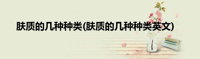 膚質的幾種種類(膚質的幾種種類英文)