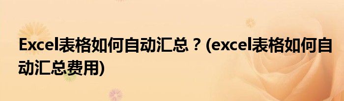 Excel表格如何自動(dòng)匯總？(excel表格如何自動(dòng)匯總費(fèi)用)