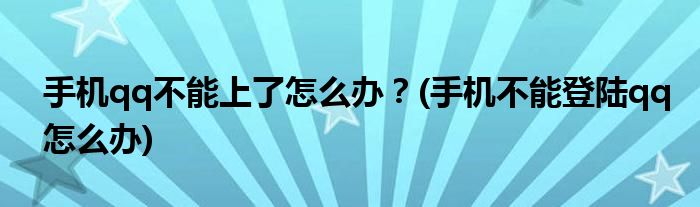 手機qq不能上了怎么辦？(手機不能登陸qq怎么辦)
