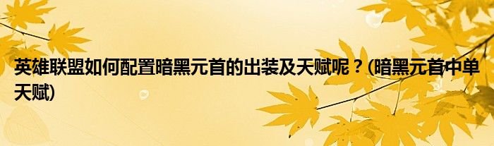 英雄聯(lián)盟如何配置暗黑元首的出裝及天賦呢？(暗黑元首中單天賦)
